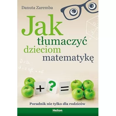Jak t�umaczy� dzieciom matematyk�. Poradnik nie tylko dla rodzic�w - Danuta Zaremba