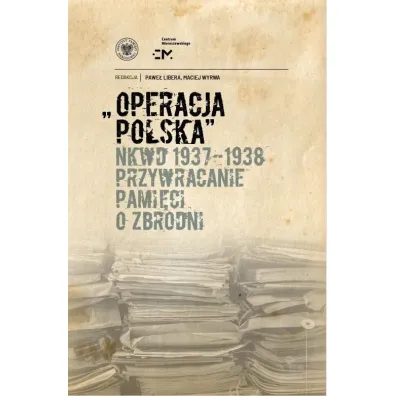 Operacja polska NKWD 1937-1938. Przywracanie pami�ci o zbrodni - Maciej Wyrwa, Pawe�  Libera