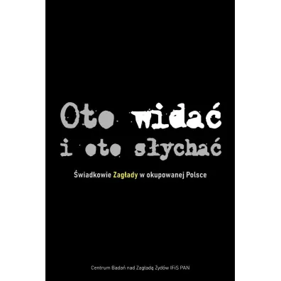 Oto wida� i oto s�ycha� �wiadkowie Zag�ady TW - Agnieszka Haska, Barbara Engelking, Dariusz Libionka, Jacek Leociak, Luiza Nader, Tadeusz Epsztein