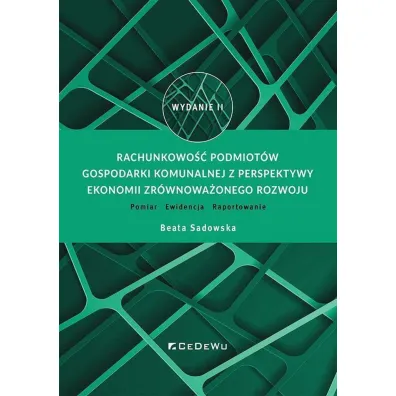 Rachunkowo�� podmiot�w gospodarki komunalnej z perspektywy ekonomii zr�wnowa�onego rozwoju. Pomiar – Ewidencja – Raportowanie - Beata Sadowska
