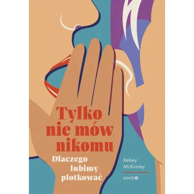 Tylko nie m�w nikomu. Dlaczego lubimy plotkowa� - Kelsey  McKinney
