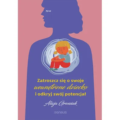 Zatroszcz si� o swoje wewn�trzne dziecko i odkryj sw�j potencja� - Alicja Grzesiak
