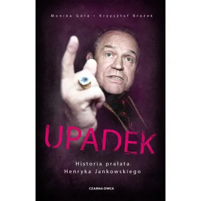 Upadek. Historia pra�ata Henryka Jankowskiego - Monika G�ra, Krzysztof  Bro�ek