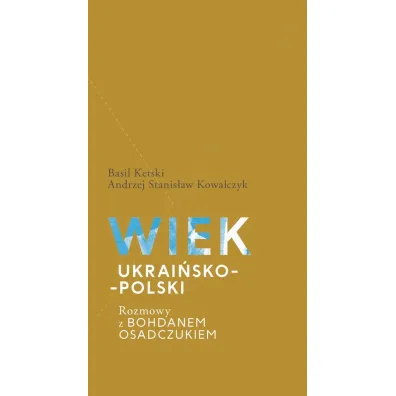 Wiek ukrai�sko-polski. Rozmowy z Bohdanem Osadczukiem - Andrzej Stanis�aw Kowalczyk, Basil Kerski