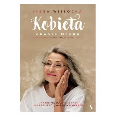 Kobieta zawsze m�oda. Jak nie przeoczy� szansy na realizacj� w�asnych marze� - Irena  Wielocha