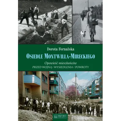 Osiedle Montwi��a-Mireckiego. Opowie�� mieszka�c�w. Przed wojn� / Wysiedlenia / Powroty - Dorota  Fornalska