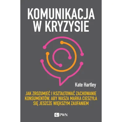 Komunikacja w kryzysie. Jak zrozumie� i kszta�towa� zachowanie konsument�w, aby wasza marka cieszy�a si� jeszcze wi�kszym zaufaniem - Kate Hartley