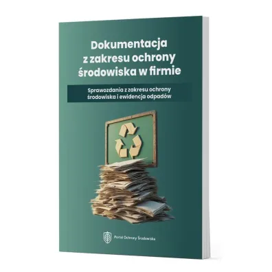 Dokumentacja z zakresu ochrony �rodowiska w firmie. Sprawozdania z zakresu ochrony �rodowiska i ewidencji odpad�w