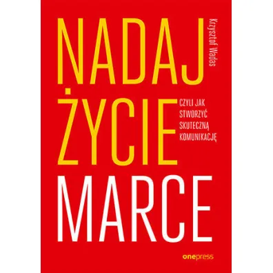 Nadaj �ycie marce, czyli jak stworzy� skuteczn� komunikacj� - Krzysztof  Wadas
