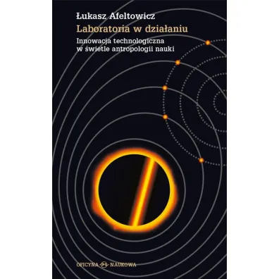 Laboratoria w dzia�aniu. Innowacja technologiczna w �wietle antropologii nauki - �ukasz Afeltowicz