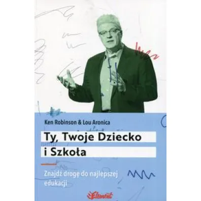Ty, Twoje Dziecko i Szko�a. Znajd� drog� do najlepszej edukacji - Lou Aronica, Ken Robinson