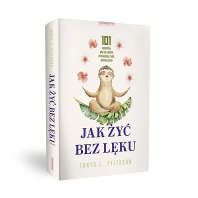 Jak �y� bez l�ku. 101 sposob�w, aby si� uwolni� od niepokoju, fobii, atak�w paniki