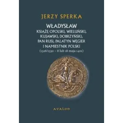 W�adys�aw ksi��� opolski, wielu�ski, kujawski, dobrzy�ski, pan Rusi, palatyn W�gier i namiestnik Polski. [1326/1330 &ndash; 8 lub 18 maja 1401] - Jerzy Sperka