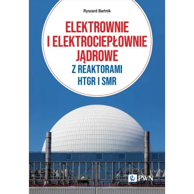 Elektrownie i elektrociep�ownie j�drowe z reaktorami HTGR I SMR - Ryszard Bartnik