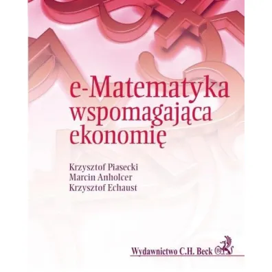 e-Matematyka wspomagaj�ca ekonomi� - Krzysztof Echaust, Krzysztof Piasecki, Marcin Anholcer