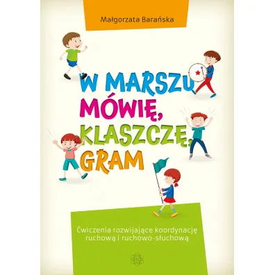 W marszu m�wi�, klaszcz�, gram. �wiczenia rozwijaj�ce koordynacj� ruchow� i ruchowo-s�uchow� - Ma�gorzata Bara�ska