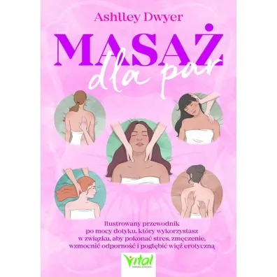 Masa� dla par. Ilustrowany przewodnik po mocy dotyku, kt�ry wykorzystasz w zwi�zku, aby pokona� stres, zm�czenie, wzmocni� odporno�� i pog��bi� wi� erotyczn� - Ashley  Dwyer