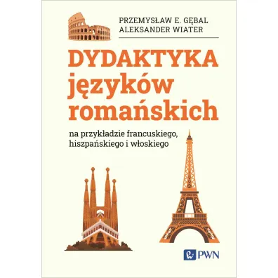 Dydaktyka j�zyk�w roma�skich na przyk�adzie francuskiego, hiszpa�skiego i w�oskiego - Przemys�aw G�bal, Aleksander Wiater