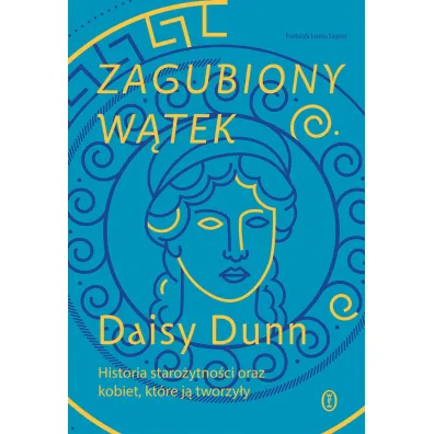 Zagubiony w�tek. Historia staro�ytno�ci oraz kobiet, kt�re j� tworzy�y - Daisy Dunn