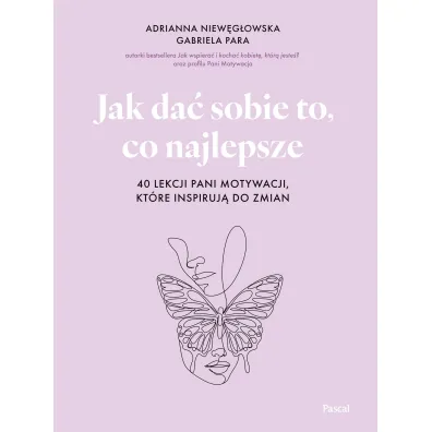 Jak da� sobie to, co najlepsze. 40 lekcji Pani Motywacji, kt�re inspiruj� do zmian