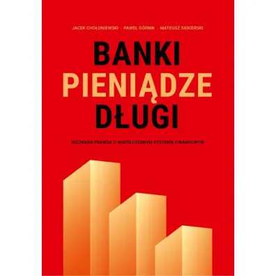 Banki, pieni�dze, d�ugi. Nieznana prawda o wsp�czesnym systemie finansowym - Jacek Cho�oniewski