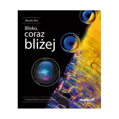 Blisko, coraz bli�ej. Od fotografii zbli�eniowej do mikrofotografii - Marek Mi�