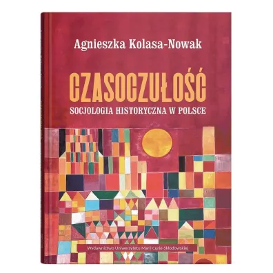 Czasoczu�o��. Socjologia historyczna w Polsce - Agnieszka Kolasa-Nowak