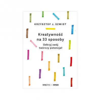 Kreatywno na 33 sposoby. Odkryj swj twrczy potencja - Krzysztof J. Szmidt