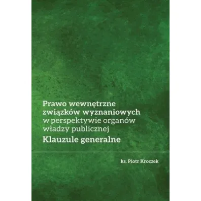Prawo wewn�trzne zwi�zk�w wyznaniowych w perspektywie organ�w w�adzy publicznej. Klauzule generalne - Piotr  Kroczek