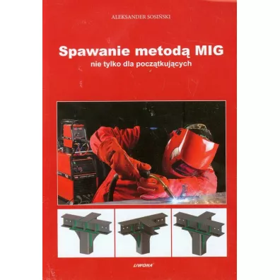 Spawanie metod� MIG nie tylko dla pocz�tkuj�cych - Aleksander Sosi�ski