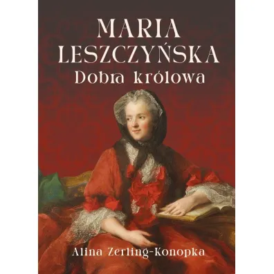Maria Leszczy�ska. Dobra kr�lowa - Alina Zerling-Konopka