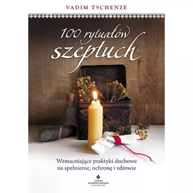 100 rytua��w szeptuch. Wzmacniaj�ce praktyki duchowe na spe�nienie, ochron� i zdrowie - Vadim Tschenze