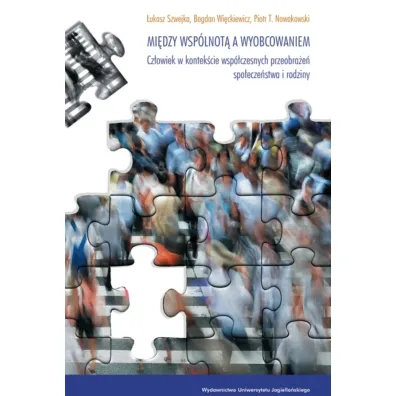 Mi�dzy wsp�lnot� a wyobcowaniem. Cz�owiek w kontek�cie wsp�czesnych przeobra�e� spo�ecze�stwa i rodziny - Bogdan Wi�ckiewicz, Piotr T Nowakowski, �ukasz  Szwejka