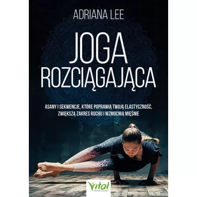 Joga rozci�gaj�ca. Asany i sekwencje, kt�re poprawi� twoj� elastyczno��, zwi�ksz� zakres ruchu i wzmocni� mi�nie - Adriana Lee