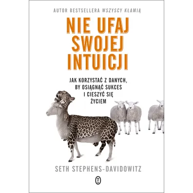 Nie ufaj swojej intuicji. Jak korzysta� z danych, by osi�gn�� sukces i cieszy� si� �yciem - Seth  Stephens-Davidowitz