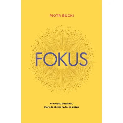 Fokus. O nawyku skupienia, kt�ry da ci czas na to, co wa�ne - Piotr Bucki