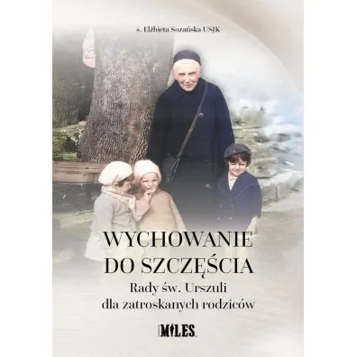 Wychowanie do szcz�cia. Rady �w. Urszuli dla zatroskanych rodzic�w - El�bieta Soza�ska
