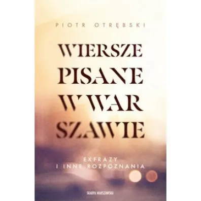 Wiersze pisane w Warszawie. Ekfrazy i inne rozpoznania - Piotr Otr�bski