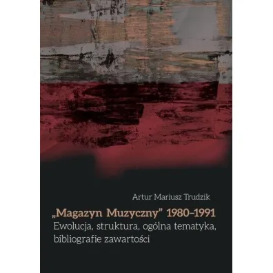 "Magazyn Muzyczny" 1980-1991. Ewolucja, struktura, og�lna tematyka, bibliografie zawarto�ci - Artur Mariusz  Trudzik
