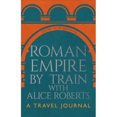 Roman Empire by Train with Alice Roberts - James  Nally