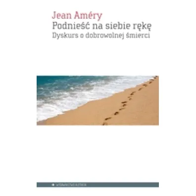 Podnie�� na siebie r�k�. Dyskurs o dobrowolnej �mierci - Amery Jean