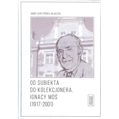 Od subiekta do kolekcjonera Ignacy Mo� (1917-2001) - Anna  Surzy�ska-B�aszak