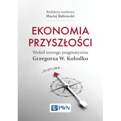 Ekonomia przysz�o�ci Wok� nowego pragmatyzmu Grzegorza W. Ko�odko - Maciej Ba�towski