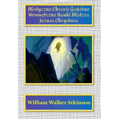 Mistyczne Chrze�cija�stwo Wewn�trzne Nauki Mistrza Jezusa Chrystusa - William Walker Atkinson