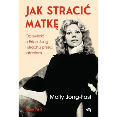 Jak straci� matk�. Opowie�� o Erice Jong i strachu przed lataniem - Molly  Jong-Fast