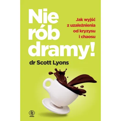Nie r�b dramy! Jak wyleczy� z uzale�nienia od kryzysu i chaosu siebie oraz innych - Scott Lyons