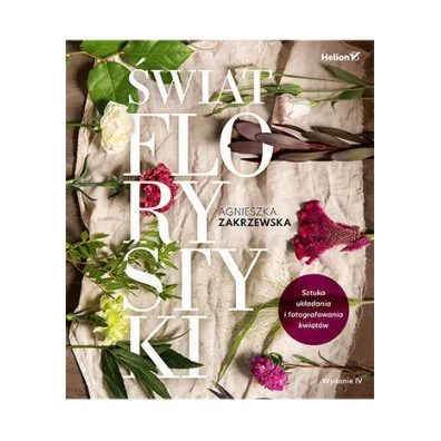 �wiat florystyki. Sztuka uk�adania i fotografowania kwiat�w - Agnieszka Zakrzewska