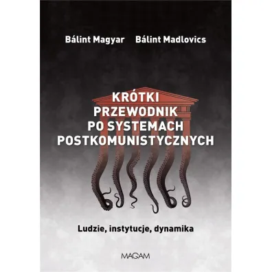 Kr�tki przewodnik po systemach postkomunistycznych. Ludzie, instytucje, dynamika - Balint Magyar, Balint Madlovics