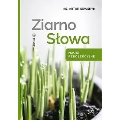 Ziarno S�owa. Nauki rekolekcyjne - Artur Seweryn Ks