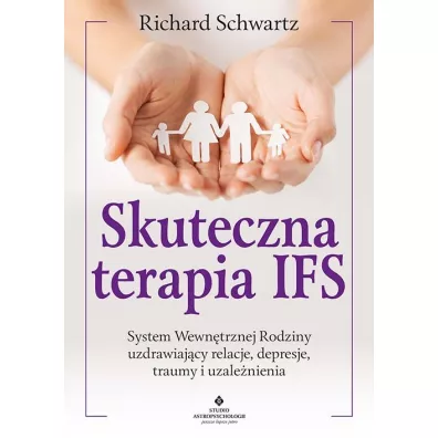 Skuteczna terapia IFS. System Wewn�trznej Rodziny uzdrawiaj�cy relacje, depresje, traumy i uzale�nienia - Richard C. Schwartz